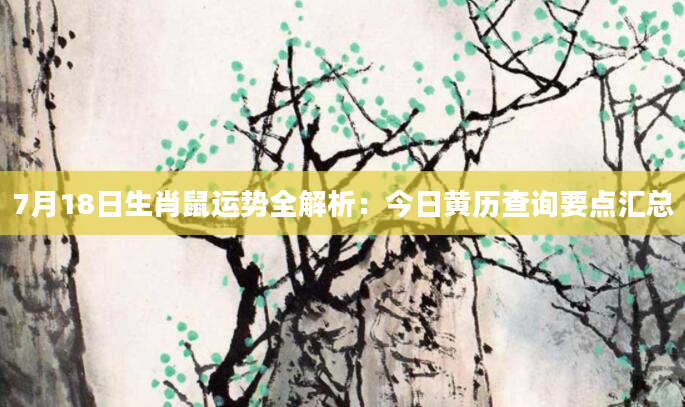 7月18日生肖鼠运势全解析:今日黄历查询要点汇总