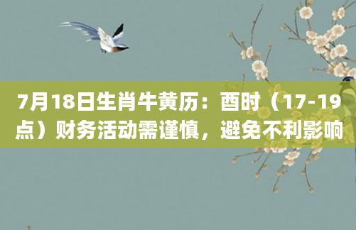 7月18日生肖牛黄历:酉时(17-19点)财务活动需谨慎,避免不利影响