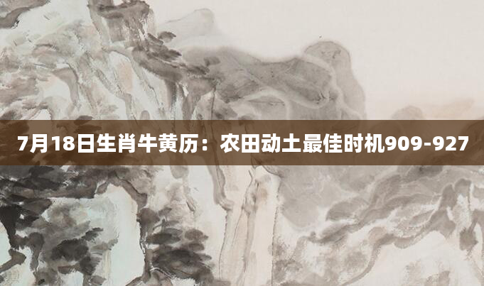 7月18日生肖牛黄历:农田动土最佳时机909-927