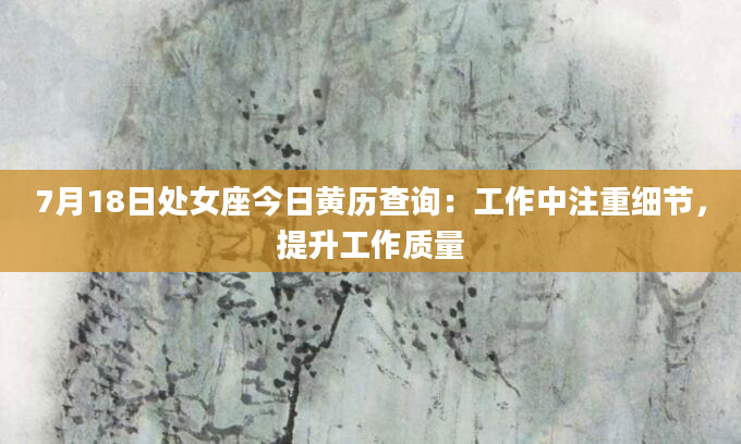 7月18日处女座今日黄历查询:工作中注重细节,提升工作质量