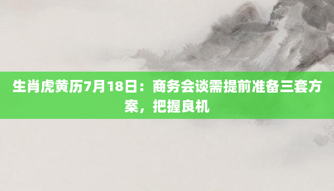 生肖虎黄历7月18日:商务会谈需提前准备三套方案,把握良机