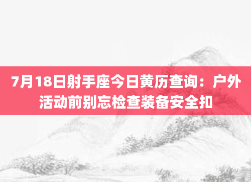 7月18日射手座今日黄历查询:户外活动前别忘检查装备安全扣