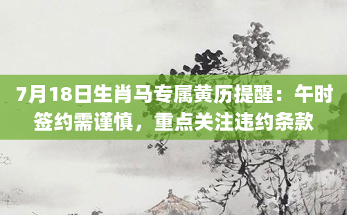 7月18日生肖马专属黄历提醒:午时签约需谨慎,重点关注违约条款