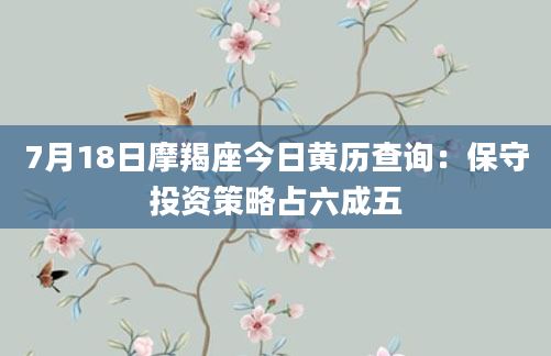 7月18日摩羯座今日黄历查询:保守投资策略占六成五
