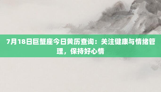 7月18日巨蟹座今日黄历查询:关注健康与情绪管理,保持好心情