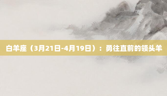 白羊座(3月21日-4月19日):勇往直前的领头羊