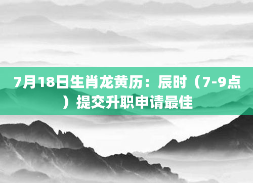 7月18日生肖龙黄历:辰时(7-9点)提交升职申请最佳