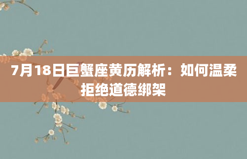 7月18日巨蟹座黄历解析:如何温柔拒绝道德绑架