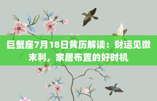 巨蟹座7月18日黄历解读:财运见微末利,家居布置的好时机