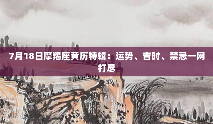 7月18日摩羯座黄历特辑:运势、吉时、禁忌一网打尽