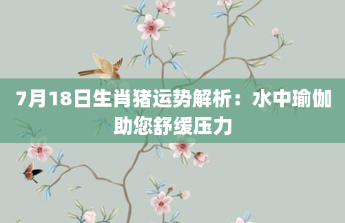 7月18日生肖猪运势解析:水中瑜伽助您舒缓压力