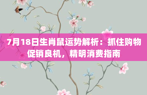 7月18日生肖鼠运势解析:抓住购物促销良机,精明消费指南