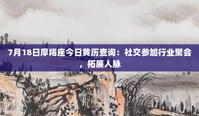 7月18日摩羯座今日黄历查询:社交参加行业聚会,拓展人脉