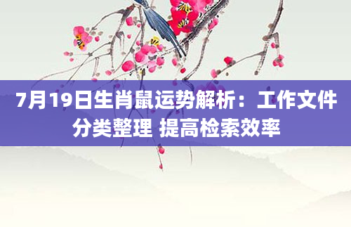 7月19日生肖鼠运势解析:工作文件分类整理 提高检索效率