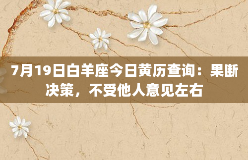 7月19日白羊座今日黄历查询:果断决策,不受他人意见左右