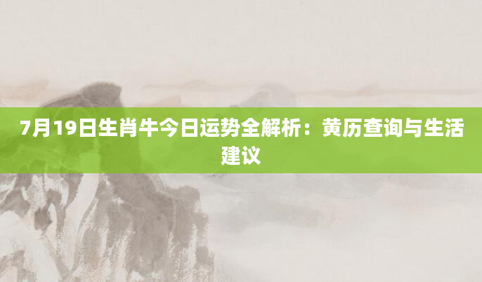 7月19日生肖牛今日运势全解析:黄历查询与生活建议