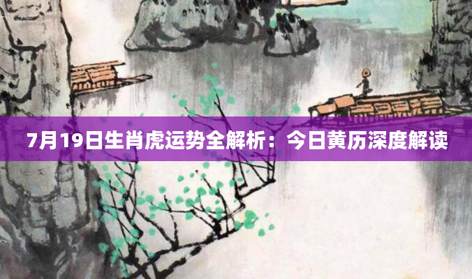 7月19日生肖虎运势全解析:今日黄历深度解读