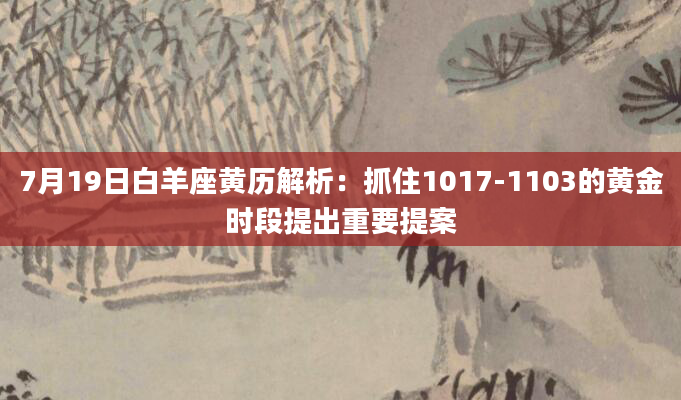 7月19日白羊座黄历解析:抓住1017-1103的黄金时段提出重要提案