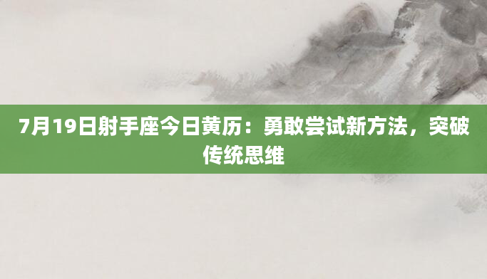 7月19日射手座今日黄历:勇敢尝试新方法,突破传统思维