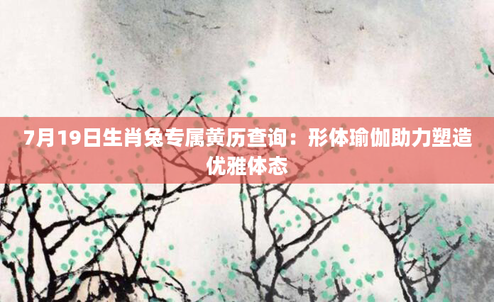 7月19日生肖兔专属黄历查询:形体瑜伽助力塑造优雅体态
