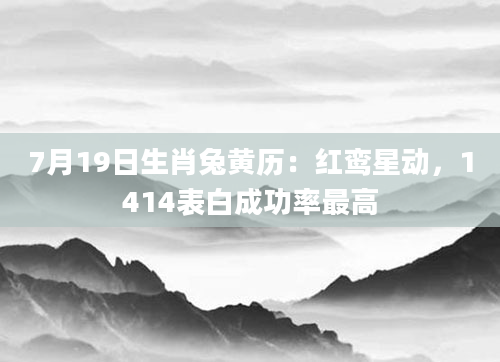 7月19日生肖兔黄历:红鸾星动,1414表白成功率最高
