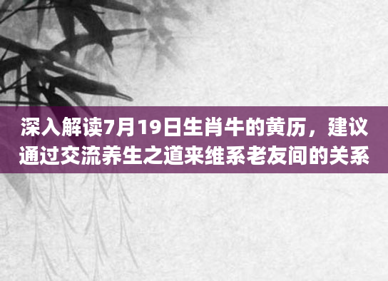 深入解读7月19日生肖牛的黄历,建议通过交流养生之道来维系老友间的关系
