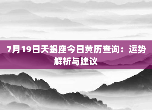 7月19日天蝎座今日黄历查询:运势解析与建议