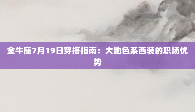 金牛座7月19日穿搭指南:大地色系西装的职场优势