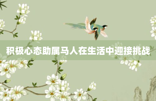 积极心态助属马人在生活中迎接挑战