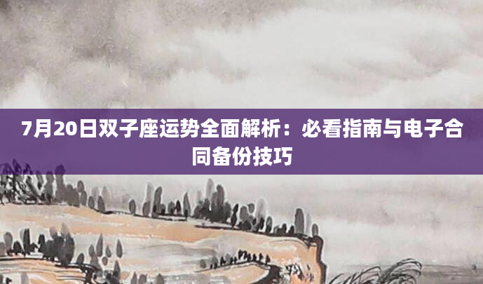 7月20日双子座运势全面解析:必看指南与电子合同备份技巧