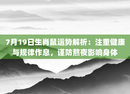 7月19日生肖鼠运势解析:注重健康与规律作息,谨防熬夜影响身体