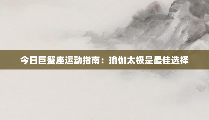 今日巨蟹座运动指南:瑜伽太极是最佳选择