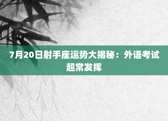 7月20日射手座运势大揭秘:外语考试超常发挥