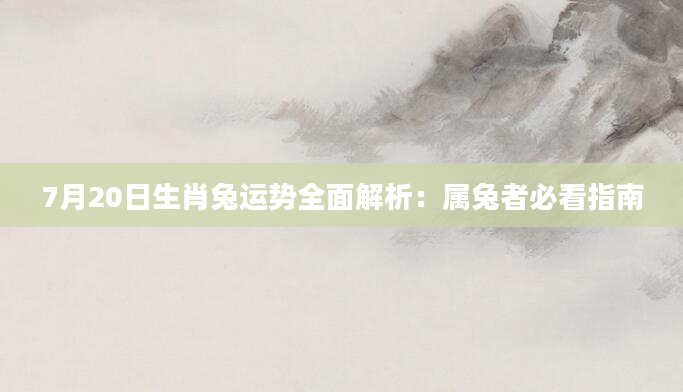 7月20日生肖兔运势全面解析:属兔者必看指南
