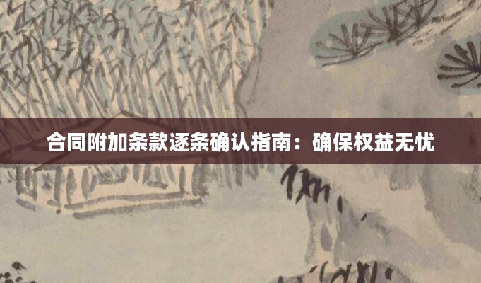 合同附加条款逐条确认指南:确保权益无忧