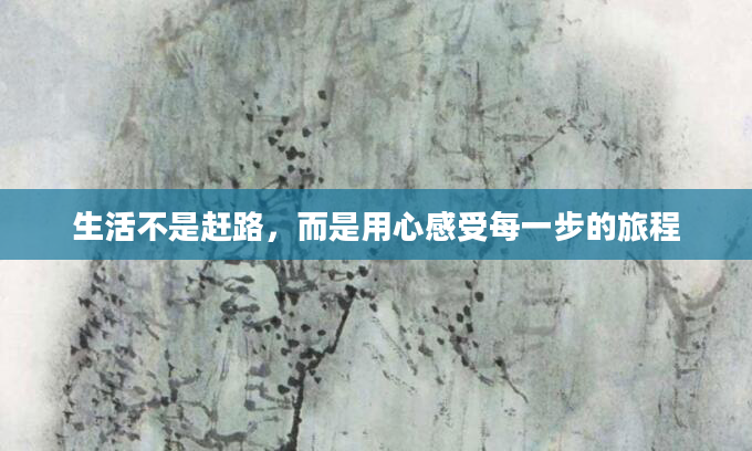 生活不是赶路,而是用心感受每一步的旅程