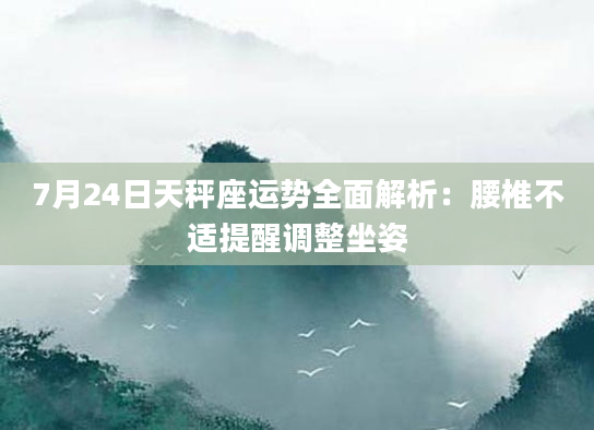 7月24日天秤座运势全面解析:腰椎不适提醒调整坐姿