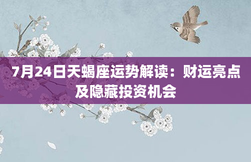 7月24日天蝎座运势解读:财运亮点及隐藏投资机会