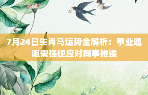 7月24日生肖马运势全解析:事业遇阻需强硬应对同事推诿