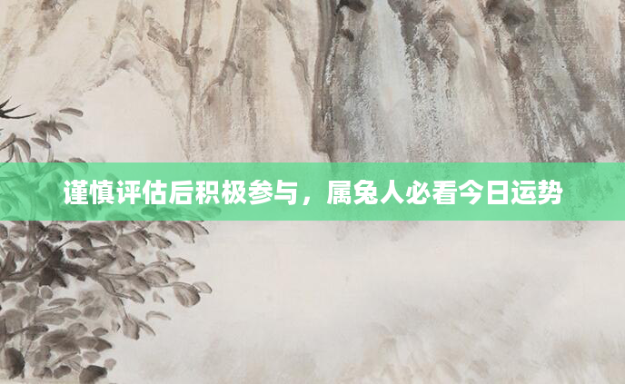 谨慎评估后积极参与,属兔人必看今日运势