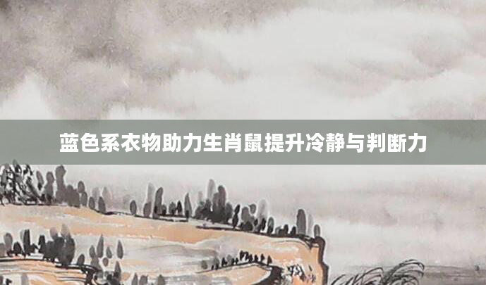 蓝色系衣物助力生肖鼠提升冷静与判断力