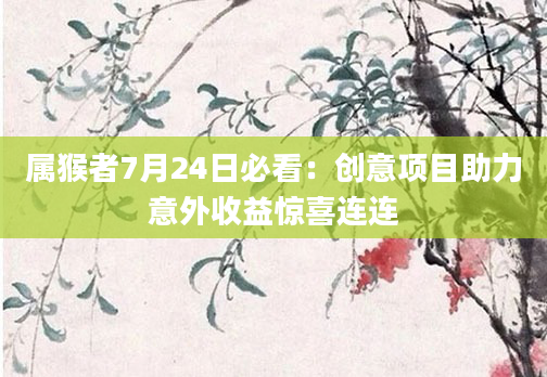 属猴者7月24日必看:创意项目助力意外收益惊喜连连