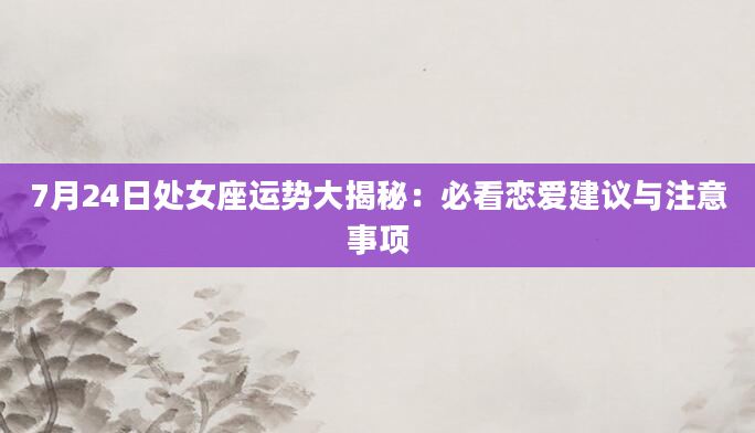 7月24日处女座运势大揭秘:必看恋爱建议与注意事项