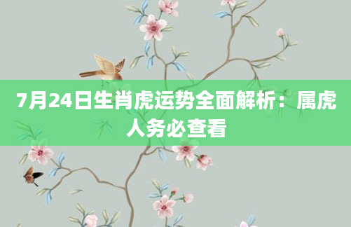 7月24日生肖虎运势全面解析:属虎人务必查看