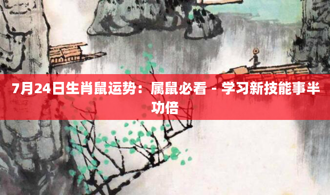 7月24日生肖鼠运势:属鼠必看 - 学习新技能事半功倍