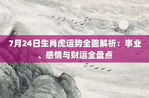 7月24日生肖虎运势全面解析:事业、感情与财运全盘点