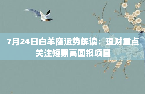 7月24日白羊座运势解读:理财重点关注短期高回报项目